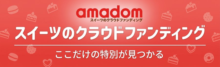 amadom スイーツのクラウドファンディング｜ここだけの特別が見つかる